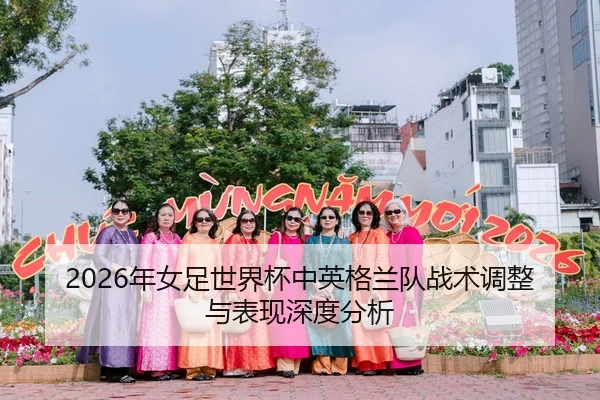 2026年女足世界杯中英格兰队战术调整与表现深度分析