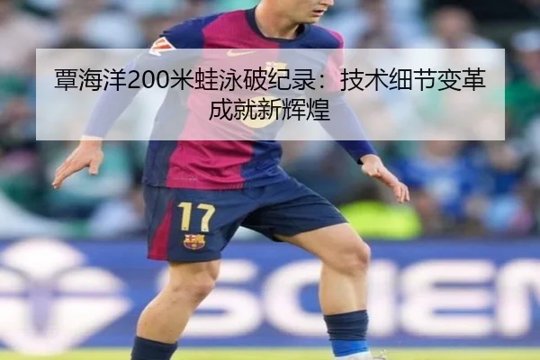 覃海洋200米蛙泳破纪录：技术细节变革成就新辉煌