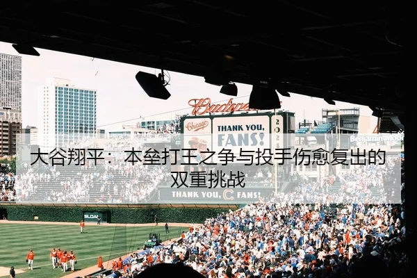 大谷翔平：本垒打王之争与投手伤愈复出的双重挑战