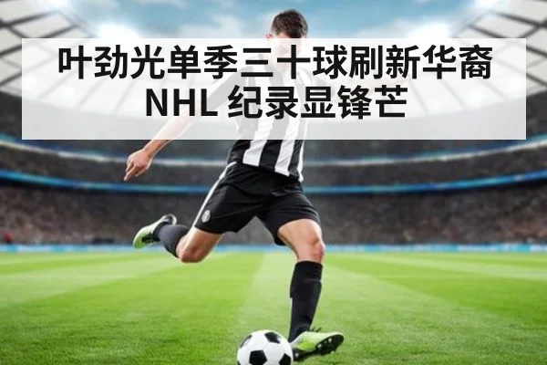 叶劲光单季三十球刷新华裔 NHL 纪录显锋芒